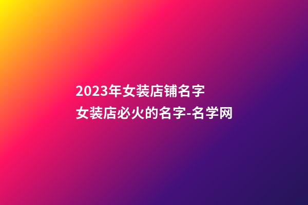 2023年女装店铺名字 女装店必火的名字-名学网-第1张-店铺起名-玄机派